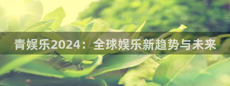 辉达平台平台招商：青娱乐2024：全球娱乐新趋势与未来
