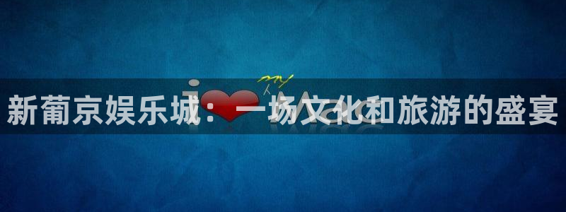 辉达平台注册网站链接：新葡京娱乐城：一场文化和旅游的盛宴