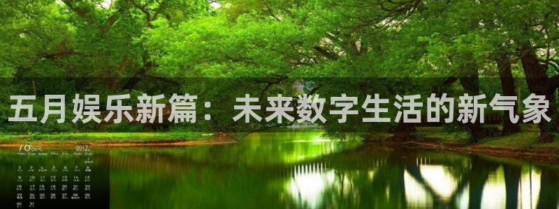 辉达平台.ccm：五月娱乐新篇：未来数字生活的新气象