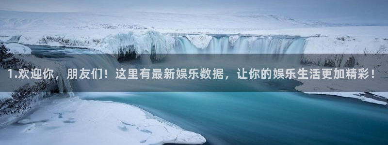 辉达平台平台官网入口下载：1.欢迎你，朋友们！这里有最新娱乐数据，让你的娱乐生活