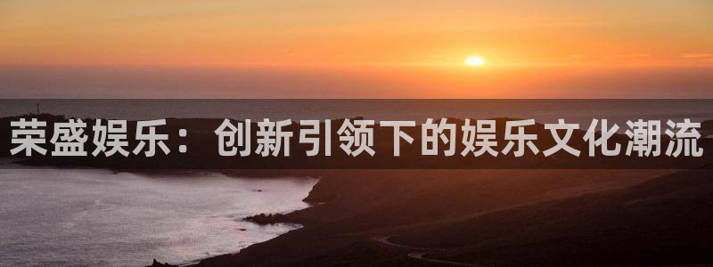 辉达平台官网版：荣盛娱乐：创新引领下的娱乐文化潮流
