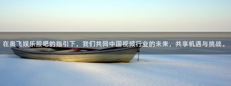 辉达平台注册官网入口：在奥飞娱乐股吧的指引下，我们共同中国视频行业的未来，共享机