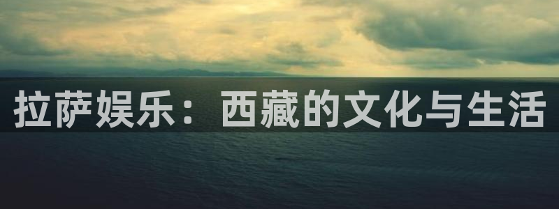 辉达平台注册平台：拉萨娱乐：西藏的文化与生活