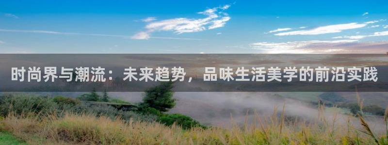 南宫辉达平台：时尚界与潮流：未来趋势，品味生活美学的前沿实践