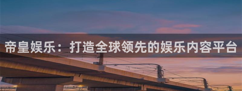 辉达平台平台开户：帝皇娱乐：打造全球领先的娱乐内容平台