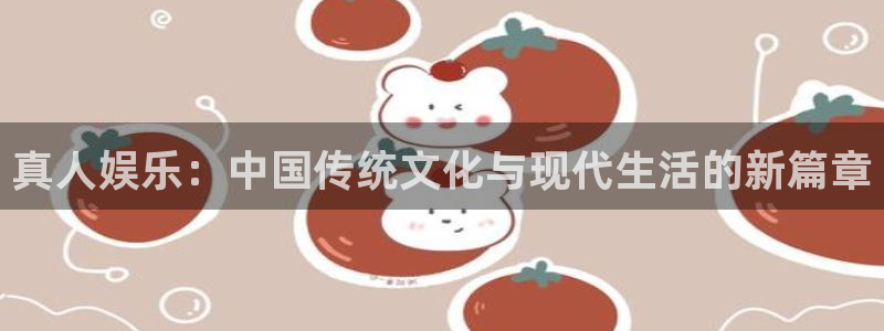辉达平台下载：真人娱乐：中国传统文化与现代生活的新篇章
