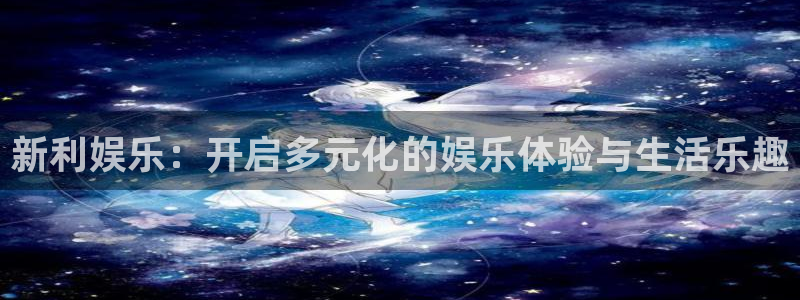 辉达平台5：新利娱乐：开启多元化的娱乐体验与生活乐趣
