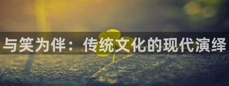 辉达平台体育2：与笑为伴：传统文化的现代演绎