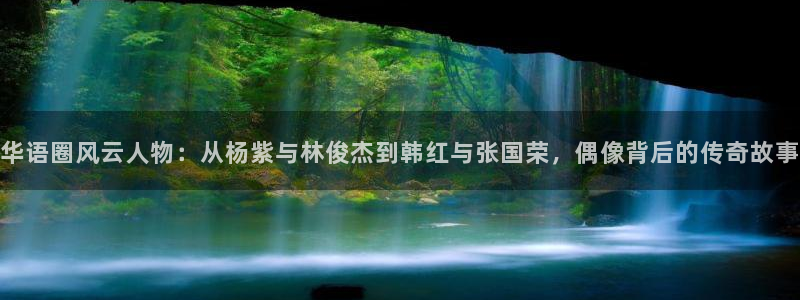 辉达平台体育：华语圈风云人物：从杨紫与林俊杰到韩红与张国荣，偶像背后的传奇故事