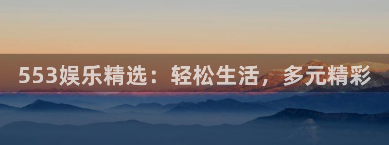 辉达平台平台注册入口：553娱乐精选：轻松生活，多元精彩